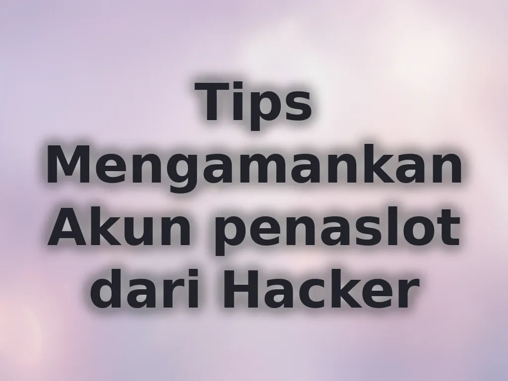 Tips Mengamankan Akun penaslot dari Hacker